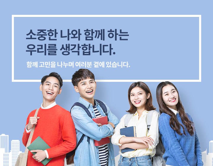 소중한 나와 함께 하는 우리를 생각합니다. 함께 고민을 나누며 여러분 곁에 있습니다.